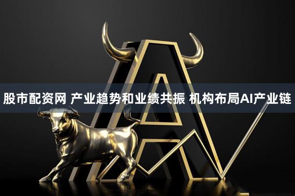 股市配资网 产业趋势和业绩共振 机构布局AI产业链