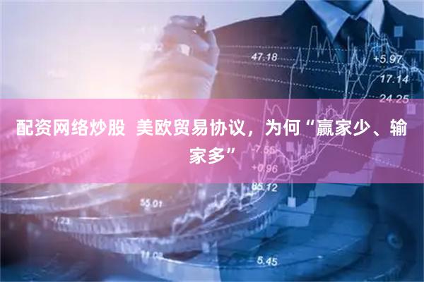 配资网络炒股  美欧贸易协议，为何“赢家少、输家多”