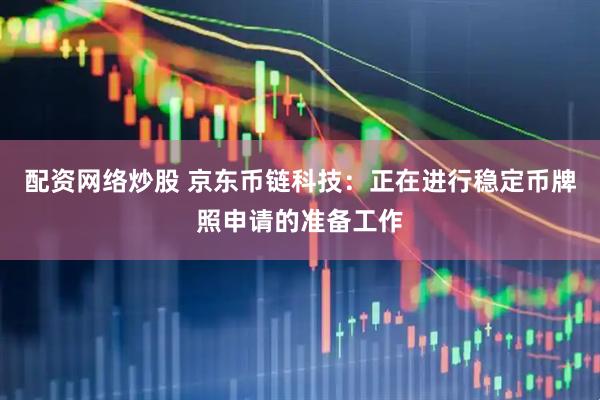 配资网络炒股 京东币链科技：正在进行稳定币牌照申请的准备工作