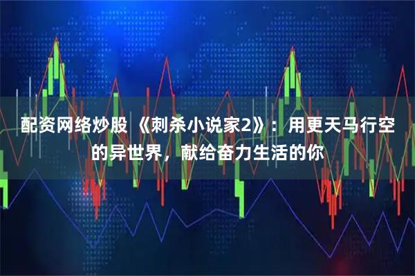 配资网络炒股 《刺杀小说家2》：用更天马行空的异世界，献给奋力生活的你