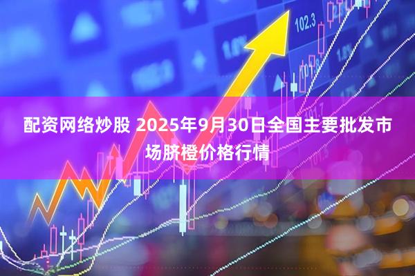 配资网络炒股 2025年9月30日全国主要批发市场脐橙价格行情