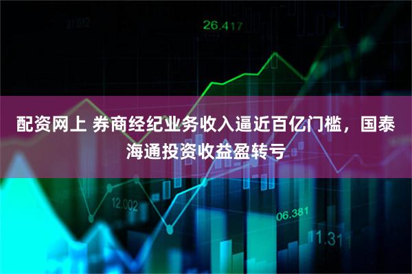 配资网上 券商经纪业务收入逼近百亿门槛，国泰海通投资收益盈转亏